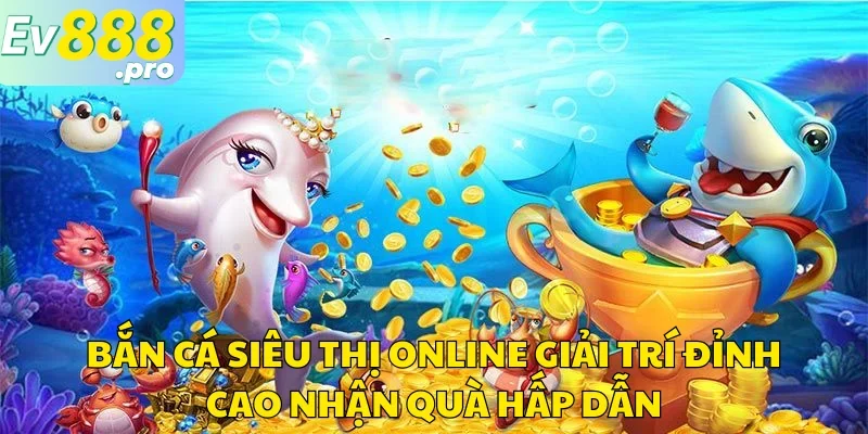 Bắn Cá Siêu Thị Online